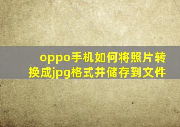 oppo手机如何将照片转换成jpg格式并储存到文件