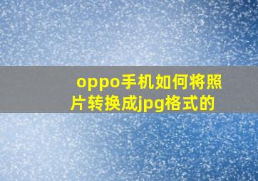 oppo手机如何将照片转换成jpg格式的