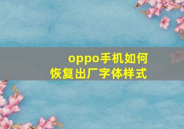 oppo手机如何恢复出厂字体样式