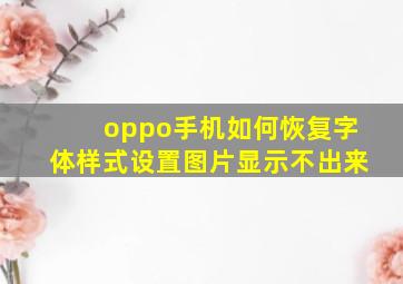 oppo手机如何恢复字体样式设置图片显示不出来