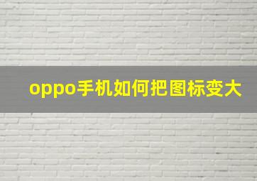 oppo手机如何把图标变大