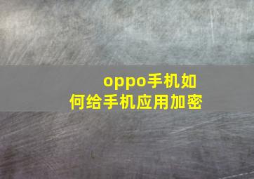 oppo手机如何给手机应用加密