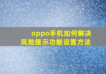 oppo手机如何解决风险提示功能设置方法