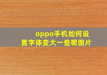 oppo手机如何设置字体变大一些呢图片