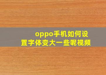 oppo手机如何设置字体变大一些呢视频