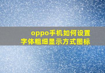 oppo手机如何设置字体粗细显示方式图标