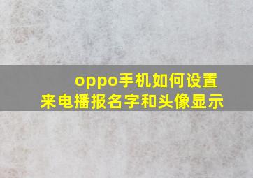 oppo手机如何设置来电播报名字和头像显示