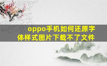 oppo手机如何还原字体样式图片下载不了文件