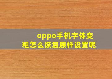 oppo手机字体变粗怎么恢复原样设置呢