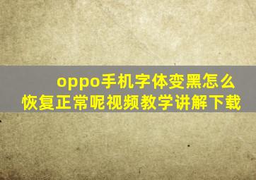 oppo手机字体变黑怎么恢复正常呢视频教学讲解下载