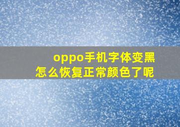 oppo手机字体变黑怎么恢复正常颜色了呢