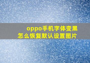 oppo手机字体变黑怎么恢复默认设置图片