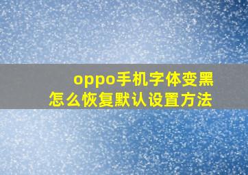 oppo手机字体变黑怎么恢复默认设置方法