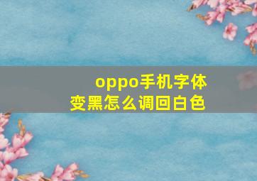 oppo手机字体变黑怎么调回白色