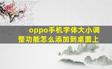 oppo手机字体大小调整功能怎么添加到桌面上