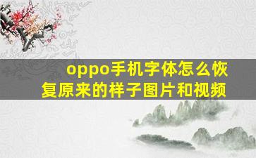 oppo手机字体怎么恢复原来的样子图片和视频