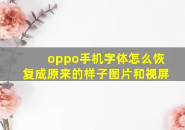 oppo手机字体怎么恢复成原来的样子图片和视屏