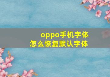 oppo手机字体怎么恢复默认字体