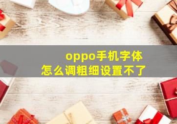 oppo手机字体怎么调粗细设置不了