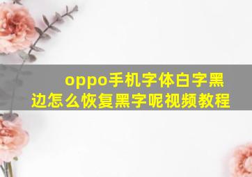 oppo手机字体白字黑边怎么恢复黑字呢视频教程