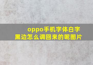 oppo手机字体白字黑边怎么调回来的呢图片