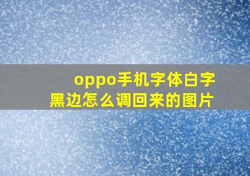 oppo手机字体白字黑边怎么调回来的图片