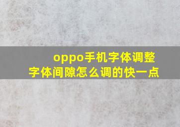 oppo手机字体调整字体间隙怎么调的快一点