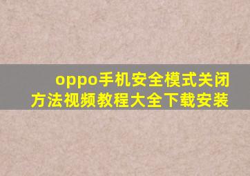 oppo手机安全模式关闭方法视频教程大全下载安装