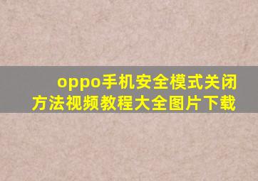 oppo手机安全模式关闭方法视频教程大全图片下载