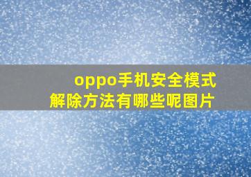 oppo手机安全模式解除方法有哪些呢图片