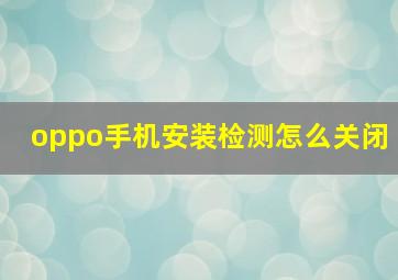 oppo手机安装检测怎么关闭