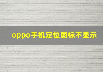 oppo手机定位图标不显示