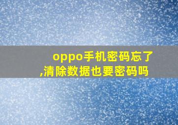 oppo手机密码忘了,清除数据也要密码吗