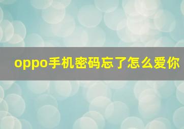 oppo手机密码忘了怎么爱你