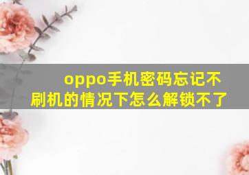 oppo手机密码忘记不刷机的情况下怎么解锁不了