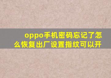 oppo手机密码忘记了怎么恢复出厂设置指纹可以开