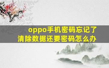 oppo手机密码忘记了清除数据还要密码怎么办