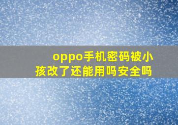 oppo手机密码被小孩改了还能用吗安全吗