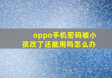 oppo手机密码被小孩改了还能用吗怎么办