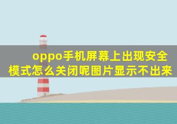 oppo手机屏幕上出现安全模式怎么关闭呢图片显示不出来