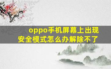 oppo手机屏幕上出现安全模式怎么办解除不了