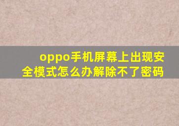 oppo手机屏幕上出现安全模式怎么办解除不了密码