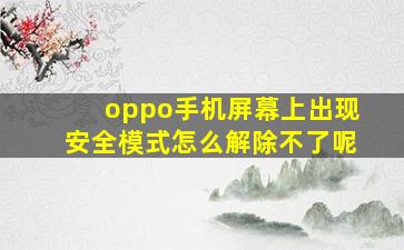 oppo手机屏幕上出现安全模式怎么解除不了呢