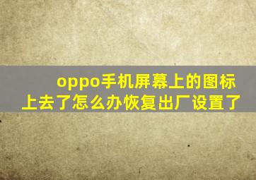 oppo手机屏幕上的图标上去了怎么办恢复出厂设置了