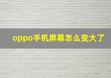 oppo手机屏幕怎么变大了