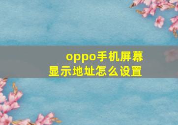 oppo手机屏幕显示地址怎么设置