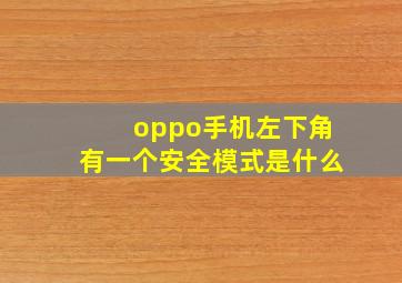 oppo手机左下角有一个安全模式是什么