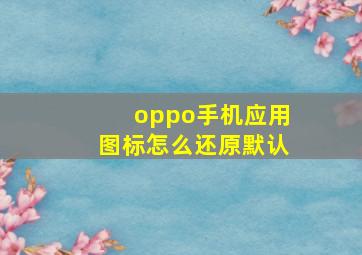 oppo手机应用图标怎么还原默认