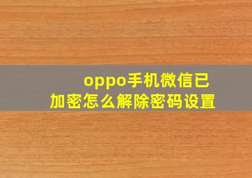 oppo手机微信已加密怎么解除密码设置