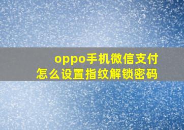 oppo手机微信支付怎么设置指纹解锁密码